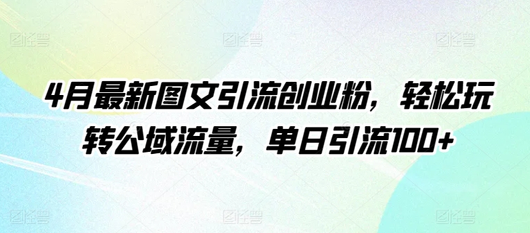 4月最新图文引流创业粉，玩转公域流量，单日引流_免费分享网络创业,副业,信息差项目的老牌资源整合平台！金铲子项目