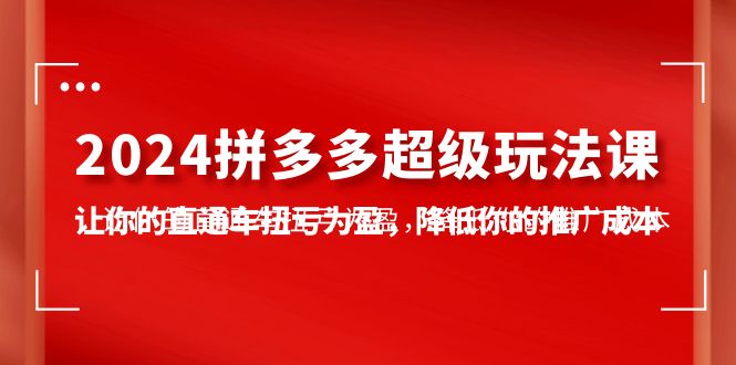 （10036期）2024拼多多-超级玩法课，让你的直通车扭亏为盈，降低你的推广成本-7节课_免费分享网络创业,副业,信息差项目的老牌资源整合平台！金铲子项目