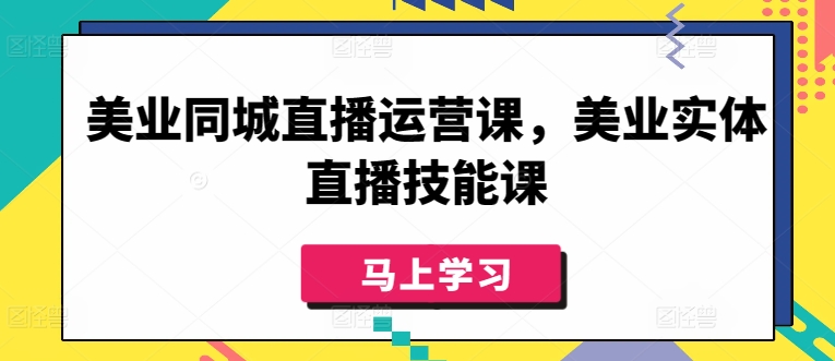 美业同城直播运营课，美业实体直播技能课_免费分享网络创业,副业,信息差项目的老牌资源整合平台！金铲子项目