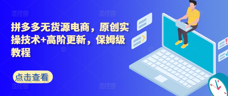 拼多多无货源电商，原创实操技术高阶更新，保姆级教程_免费分享网络创业,副业,信息差项目的老牌资源整合平台！金铲子项目