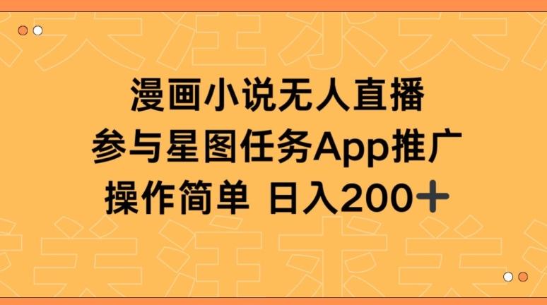漫画小说半无人直播，参与星图任务，_免费分享网络创业,副业,信息差项目的老牌资源整合平台！金铲子项目