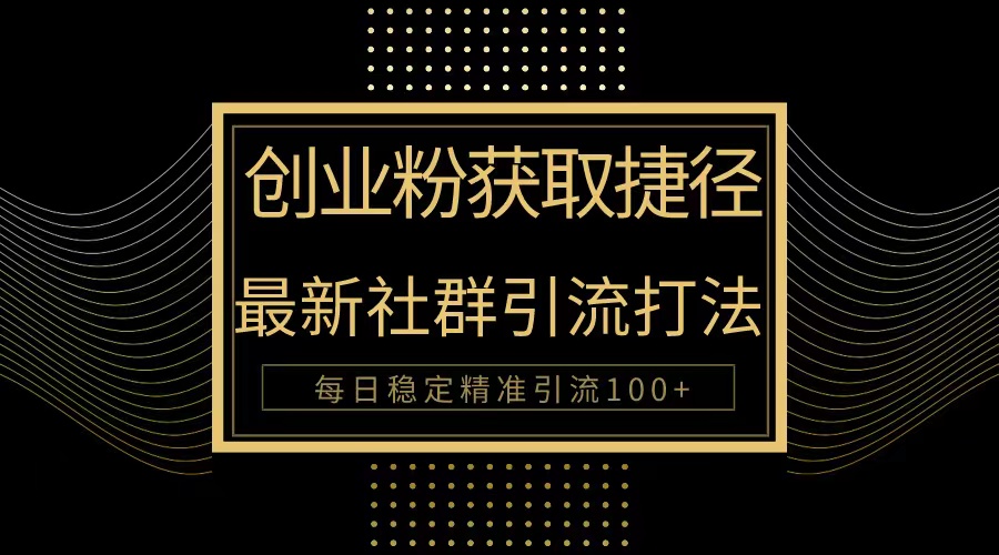（10040期）创业粉捷径最新被动引流方法大揭秘，实现每精准引流_免费分享网络创业,副业,信息差项目的老牌资源整合平台！金铲子项目