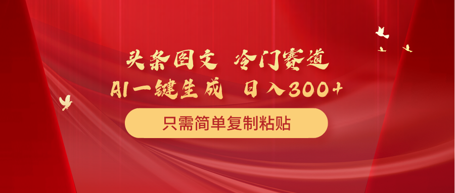 （10039期）头条图文冷门赛道只需简单复制粘贴几分钟一条作品_免费分享网络创业,副业,信息差项目的老牌资源整合平台！金铲子项目