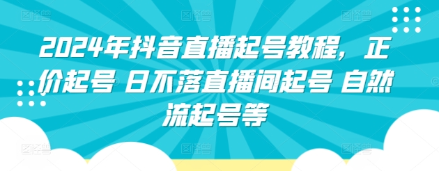 2024年抖音直播起号教程，正价起号日不落直播间起号 自然流起号等_免费分享网络创业,副业,信息差项目的老牌资源整合平台！金铲子项目