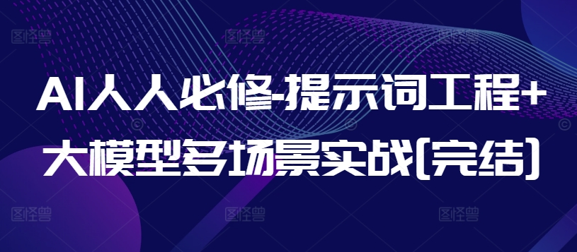 AI人人必修-提示词工程大模型多场景实战[完结]_免费分享网络创业,副业,信息差项目的老牌资源整合平台！金铲子项目