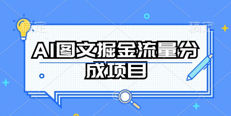 AI图文掘金流量分成项目，持续操作_免费分享网络创业,副业,信息差项目的老牌资源整合平台！金铲子项目