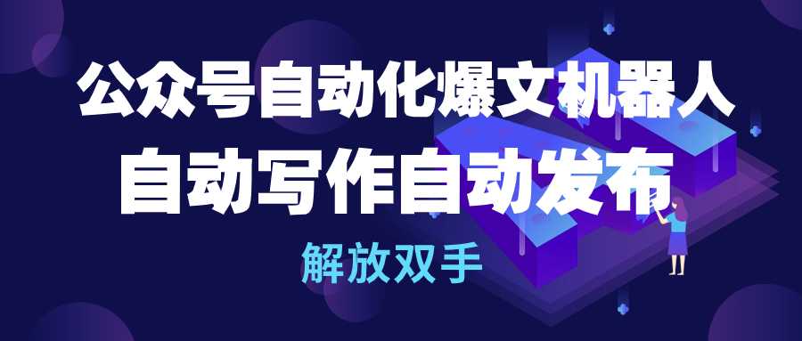 （10069期）公众号流量主自动化爆文机器人，自动写作自动发布，解放双手_免费分享网络创业,副业,信息差项目的老牌资源整合平台！金铲子项目