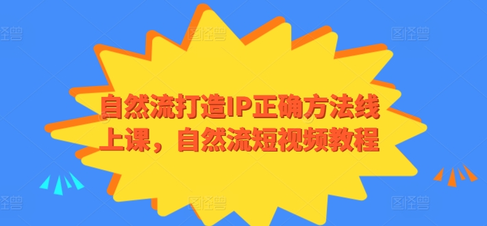 自然流打造IP正确方法线上课，自然流短视频教程_免费分享网络创业,副业,信息差项目的老牌资源整合平台！金铲子项目