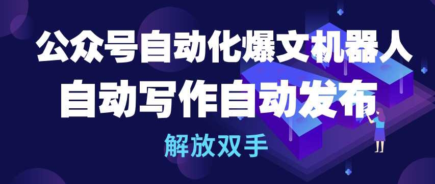 公众号自动化爆文机器人，自动写作自动发布，解放双手_免费分享网络创业,副业,信息差项目的老牌资源整合平台！金铲子项目