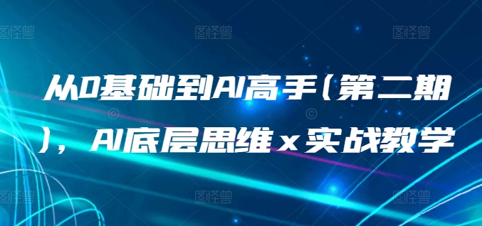 从0基础到AI高手(第二期)，AI底层思维x实战教学_免费分享网络创业,副业,信息差项目的老牌资源整合平台！金铲子项目