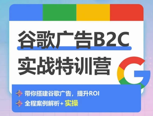 谷歌广告B2C实战特训营，谷歌账户总结经验，实战演示如何从0-1搭建广告账户_免费分享网络创业,副业,信息差项目的老牌资源整合平台！金铲子项目
