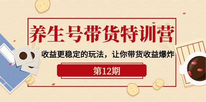（10110期）养生号带货特训营【12期】更稳定的玩法，让你带货爆炸-9节直播课_免费分享网络创业,副业,信息差项目的老牌资源整合平台！金铲子项目