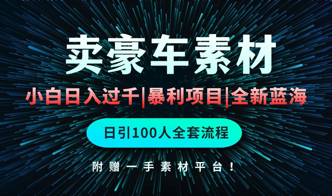 （10101期）通过卖豪车素材过千，空手套白狼简单重复操作，全套引流流程._免费分享网络创业,副业,信息差项目的老牌资源整合平台！金铲子项目