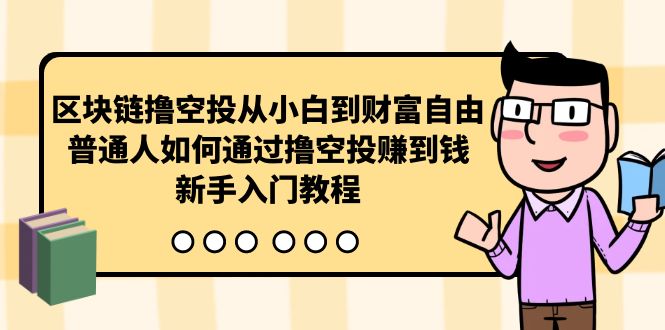 （10098期）区块链撸空投从小白到财富自由，普通人如何通过撸空投赚钱，新手入门教程_免费分享网络创业,副业,信息差项目的老牌资源整合平台！金铲子项目