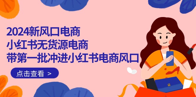 （10129期）2024新风口电商，小红书无货源电商，带第一批冲进小红书电商风口（18节）_免费分享网络创业,副业,信息差项目的老牌资源整合平台！金铲子项目