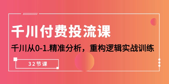 （10127期）千川-付费投流课，千川从0-1.精准分析，重构逻辑实战训练（32节课）_免费分享网络创业,副业,信息差项目的老牌资源整合平台！金铲子项目