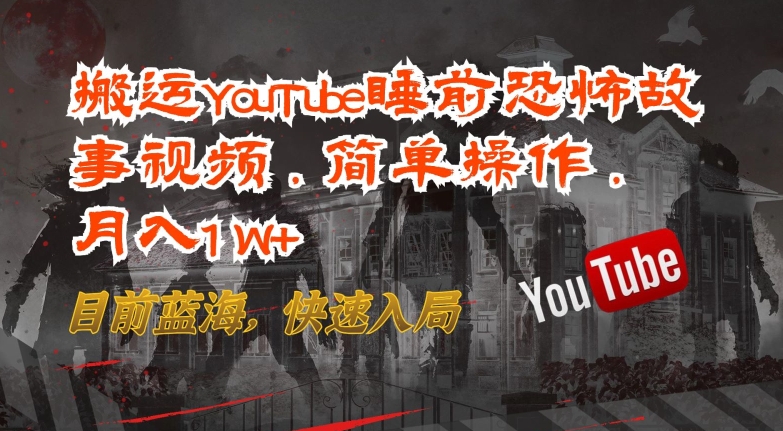 搬运YouTube睡前恐怖故事视频，简单操作目前蓝海，快速入局_免费分享网络创业,副业,信息差项目的老牌资源整合平台！金铲子项目