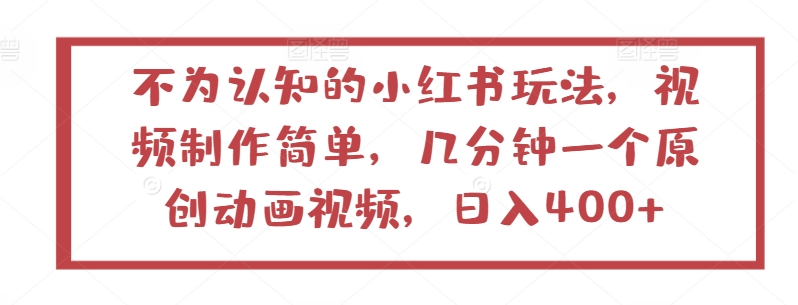 不为认知的小红书玩法，视频制作简单，几分钟一个原创动画视频，_免费分享网络创业,副业,信息差项目的老牌资源整合平台！金铲子项目
