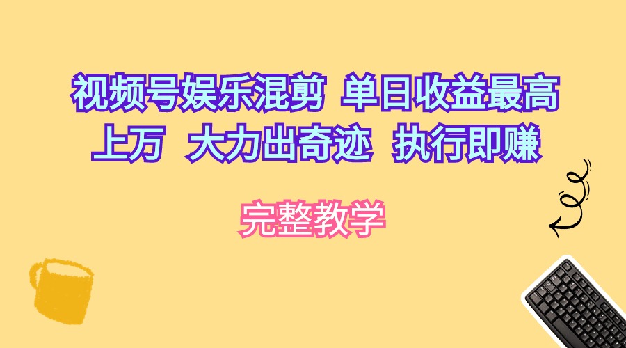 （10122期）视频号娱乐混剪单日最高大力出奇迹执行即赚_免费分享网络创业,副业,信息差项目的老牌资源整合平台！金铲子项目