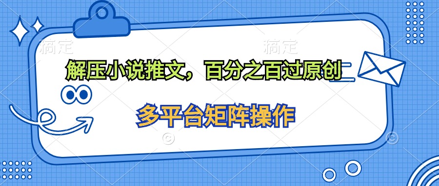 （10119期）解压小说推文，百分之百过原创_免费分享网络创业,副业,信息差项目的老牌资源整合平台！金铲子项目