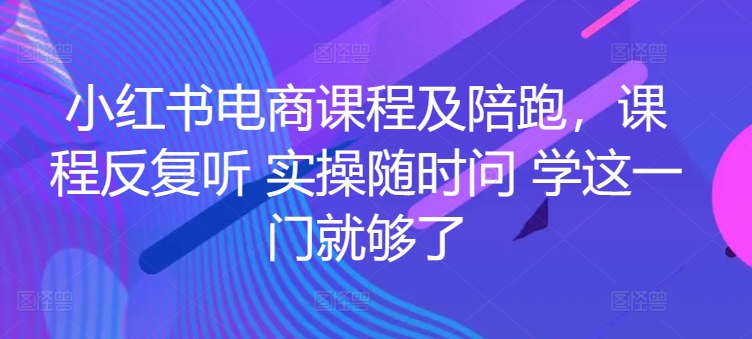 小红书电商课程及陪跑，课程反复听实操随时问学这一门就够了_免费分享网络创业,副业,信息差项目的老牌资源整合平台！金铲子项目