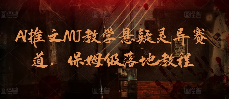 AI推文MJ教学悬疑灵异赛道，保姆级落地教程_免费分享网络创业,副业,信息差项目的老牌资源整合平台！金铲子项目