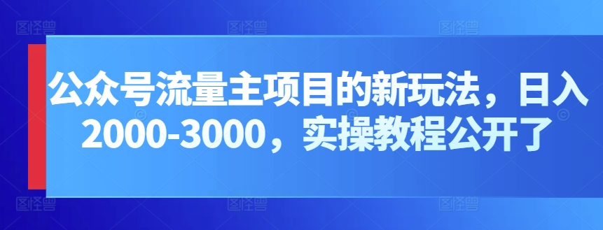 公众号流量主项目的新玩法，0-3000，实操教程公开了_免费分享网络创业,副业,信息差项目的老牌资源整合平台！金铲子项目