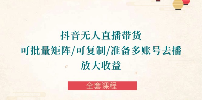 （10160期）抖音·无人直播带货可批量矩阵/可复制/准备多账号去播/放大-全套课程_免费分享网络创业,副业,信息差项目的老牌资源整合平台！金铲子项目