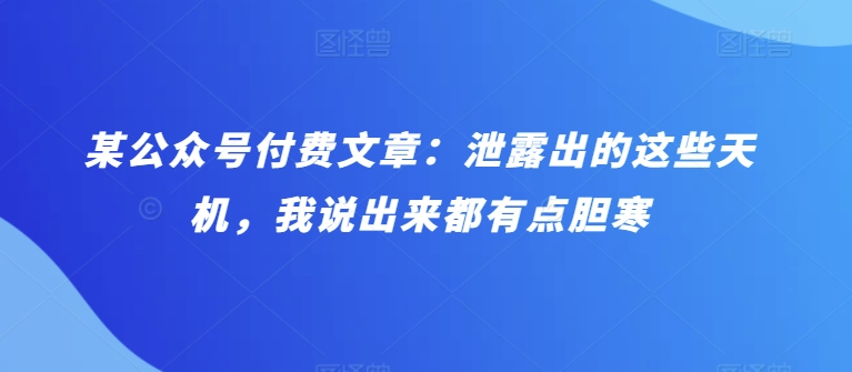 某公众号付费文章：泄露出的这些天机，我说出来都有点胆寒_免费分享网络创业,副业,信息差项目的老牌资源整合平台！金铲子项目