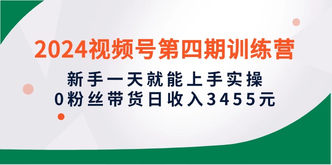 （10157期）2024视频号第四期训练营，新手一天就能上手实操，0粉丝带货日3455元_免费分享网络创业,副业,信息差项目的老牌资源整合平台！金铲子项目