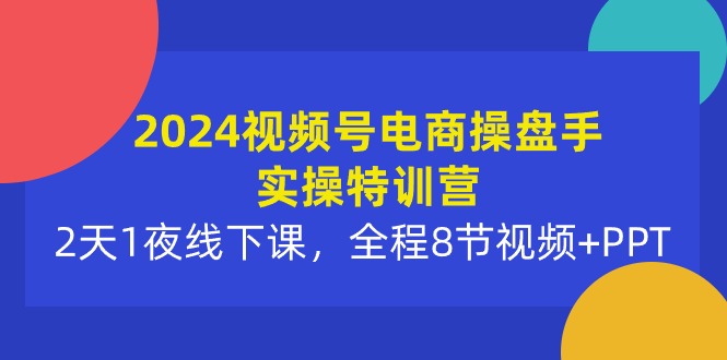 （10156期）2024视频号电商操盘手实操特训营：2天1夜线下课，全程8节视频PPT_免费分享网络创业,副业,信息差项目的老牌资源整合平台！金铲子项目