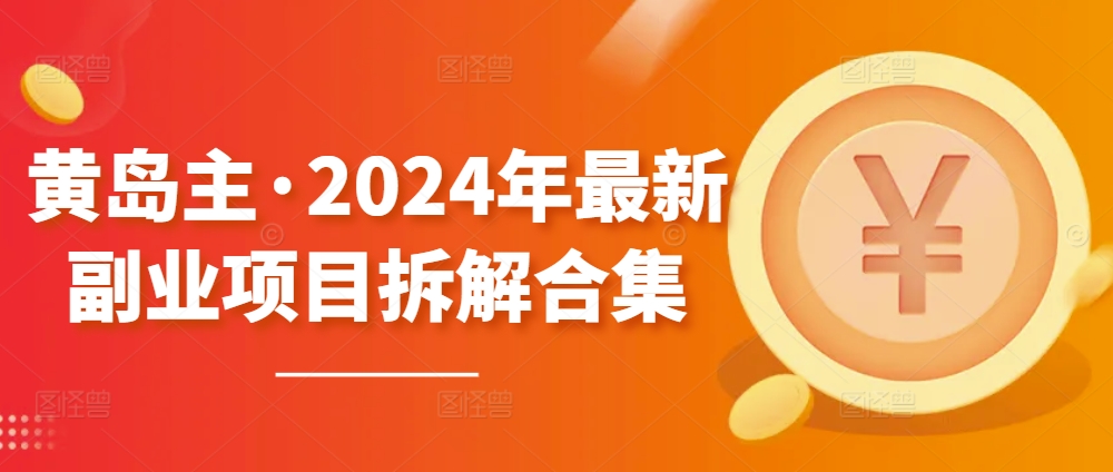 黄岛主·2024年最新副业项目拆解合集【无水印】_免费分享网络创业,副业,信息差项目的老牌资源整合平台！金铲子项目