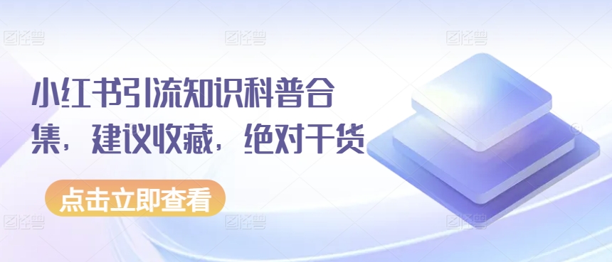小红书引流知识科普合集，建议收藏，干货_免费分享网络创业,副业,信息差项目的老牌资源整合平台！金铲子项目