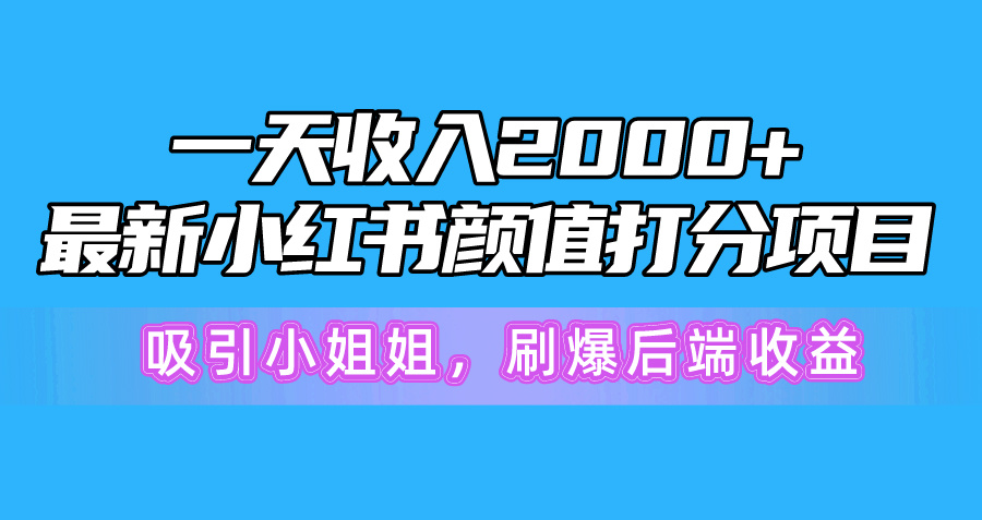 （10187期）一天，最新小红书颜值打分项目，吸引小姐姐，刷爆后端_免费分享网络创业,副业,信息差项目的老牌资源整合平台！金铲子项目