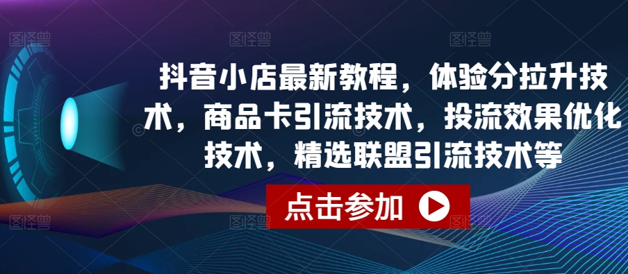 抖音小店最新教程，体验分拉升技术，商品卡引流技术，投流效果优化技术，精选联盟引流技术等_免费分享网络创业,副业,信息差项目的老牌资源整合平台！金铲子项目