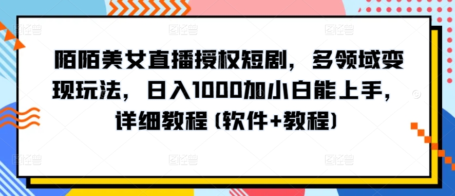 陌陌美女直播授权短剧，多领域玩法，加小白能上手，详细教程(软件教程)_免费分享网络创业,副业,信息差项目的老牌资源整合平台！金铲子项目