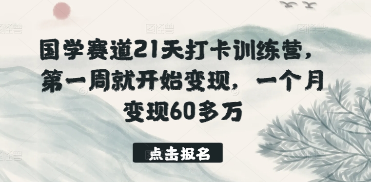 国学赛道21天打卡训练营，第一周就开始，一个月60多万_免费分享网络创业,副业,信息差项目的老牌资源整合平台！金铲子项目