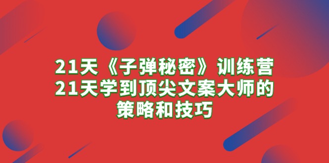 （10209期）21天《子弹秘密》训练营，21天学到顶尖文案大师的策略和技巧_免费分享网络创业,副业,信息差项目的老牌资源整合平台！金铲子项目