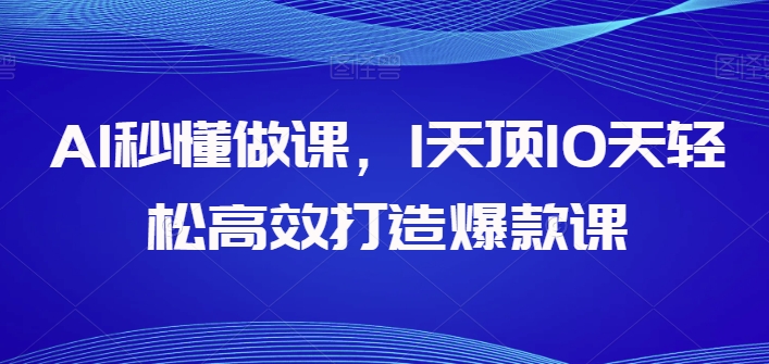 AI秒懂做课，1天顶10天高效打造爆款课_免费分享网络创业,副业,信息差项目的老牌资源整合平台！金铲子项目