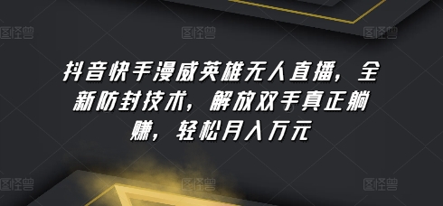 抖音快手漫威英雄无人直播，全新防封技术，解放双手真正躺赚，_免费分享网络创业,副业,信息差项目的老牌资源整合平台！金铲子项目