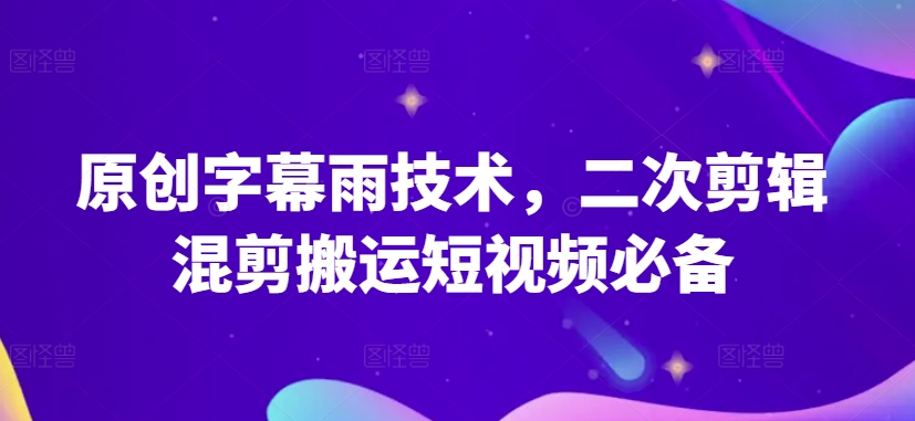 原创字幕雨技术，二次剪辑混剪搬运短视频必备_免费分享网络创业,副业,信息差项目的老牌资源整合平台！金铲子项目