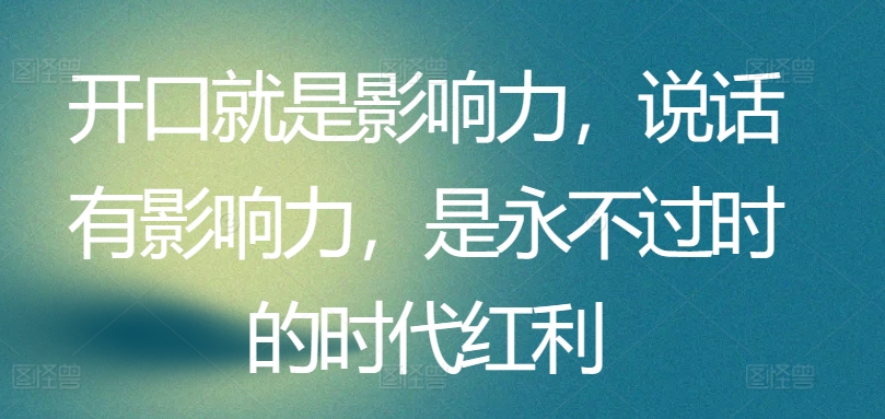 开口就是影响力，说话有影响力，是永不过时的时代红利_免费分享网络创业,副业,信息差项目的老牌资源整合平台！金铲子项目