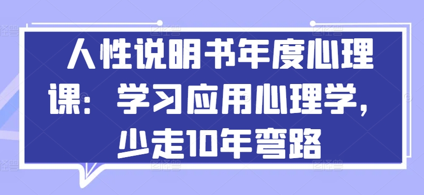 人性说明书年度心理课：学习应用心理学，少走10年弯路_免费分享网络创业,副业,信息差项目的老牌资源整合平台！金铲子项目