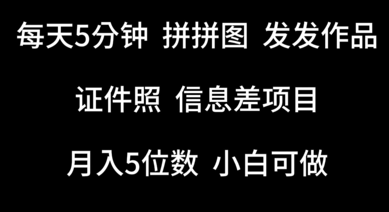 每天5分钟，拼拼图发发作品，证件照信息差项目，小白可做_免费分享网络创业,副业,信息差项目的老牌资源整合平台！金铲子项目