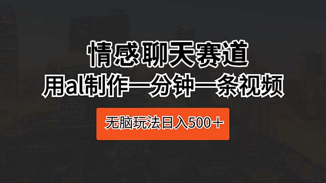 （10254期）情感聊天赛道用al制作一分钟一条视频无脑玩法_免费分享网络创业,副业,信息差项目的老牌资源整合平台！金铲子项目