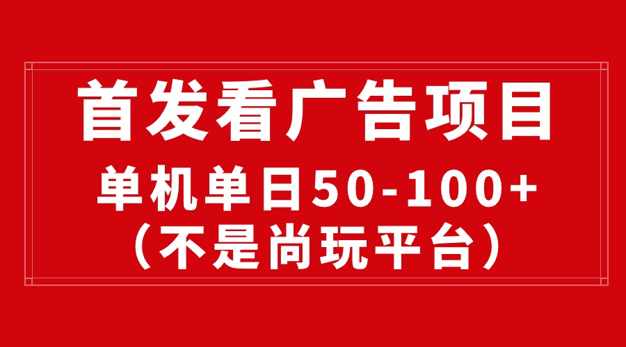 （10248期）最新看广告平台（不是尚玩），单机一天稳定50-_免费分享网络创业,副业,信息差项目的老牌资源整合平台！金铲子项目