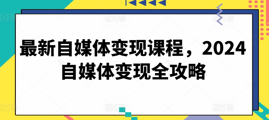 最新自媒体课程，2024自媒体全攻略_免费分享网络创业,副业,信息差项目的老牌资源整合平台！金铲子项目