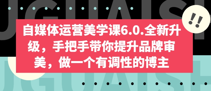 自媒体运营美学课6.0.全新升级，手把手带你提升品牌审美，做一个有调性的博主_免费分享网络创业,副业,信息差项目的老牌资源整合平台！金铲子项目