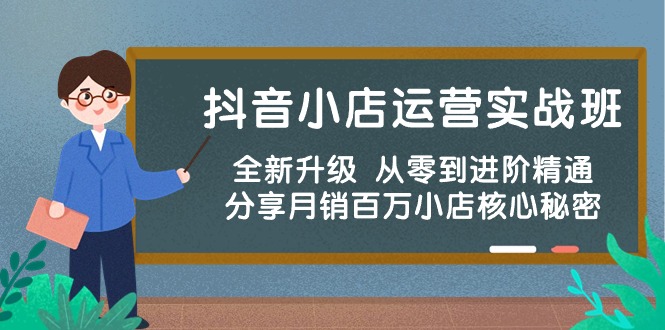 （10263期）抖音小店运营实战班，全新升级从零到进阶精通分享百万小店核心秘密_免费分享网络创业,副业,信息差项目的老牌资源整合平台！金铲子项目