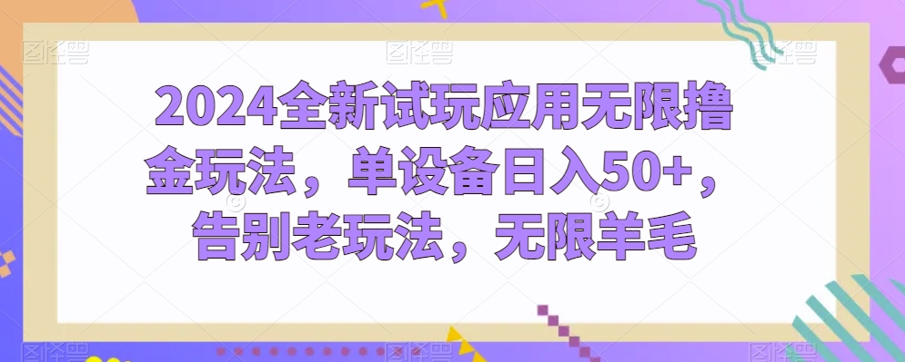 2024全新试玩应用无限撸金玩法，单设备，告别老玩法，无限羊毛_免费分享网络创业,副业,信息差项目的老牌资源整合平台！金铲子项目